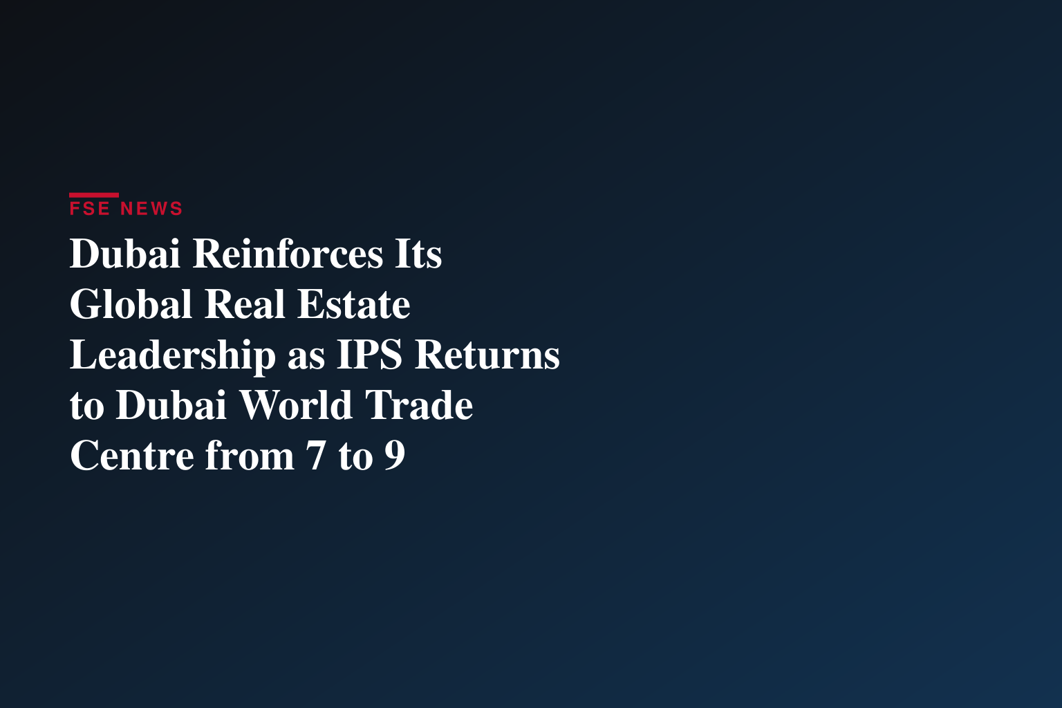 Dubai Reinforces Its Global Real Estate Leadership as IPS Returns to Dubai World Trade Centre from 7 to 9 September 2026